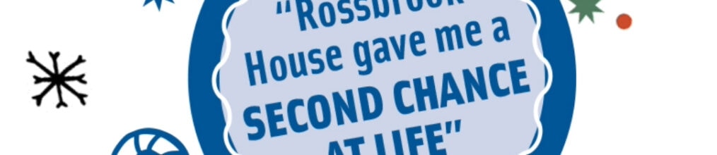 “Rossbrook House gave me a Second Chance at Life.”